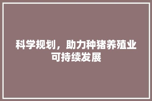 科学规划，助力种猪养殖业可持续发展
