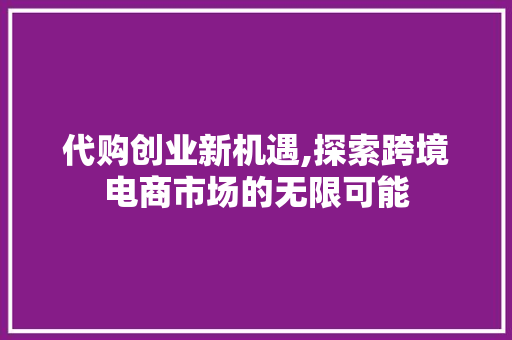 代购创业新机遇,探索跨境电商市场的无限可能