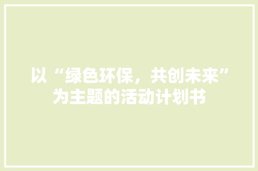 以“绿色环保，共创未来”为主题的活动计划书
