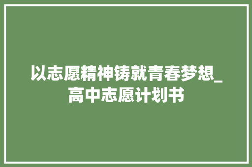以志愿精神铸就青春梦想_高中志愿计划书
