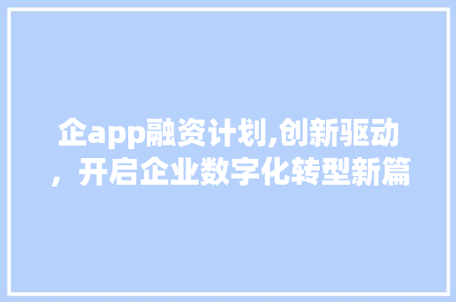 企app融资计划,创新驱动，开启企业数字化转型新篇章 演讲稿