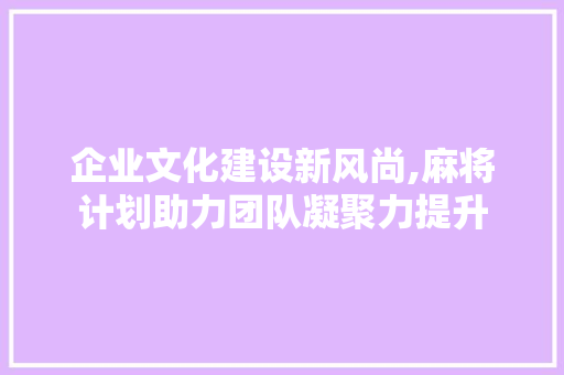企业文化建设新风尚,麻将计划助力团队凝聚力提升