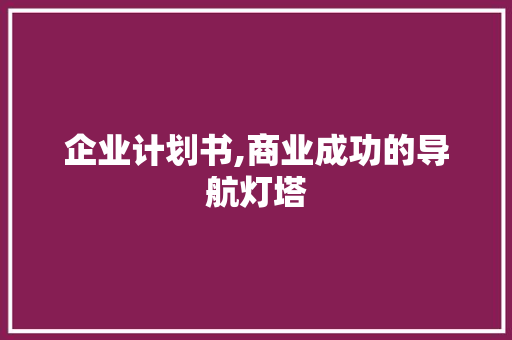 企业计划书,商业成功的导航灯塔