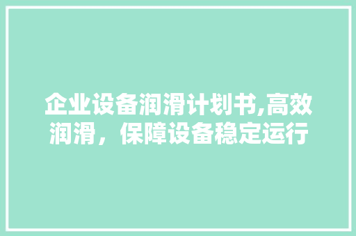 企业设备润滑计划书,高效润滑，保障设备稳定运行 演讲稿