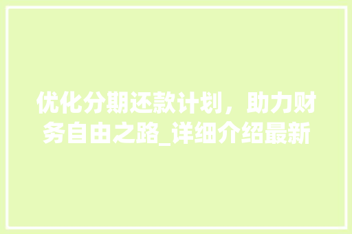 优化分期还款计划，助力财务自由之路_详细介绍最新分期还款步骤