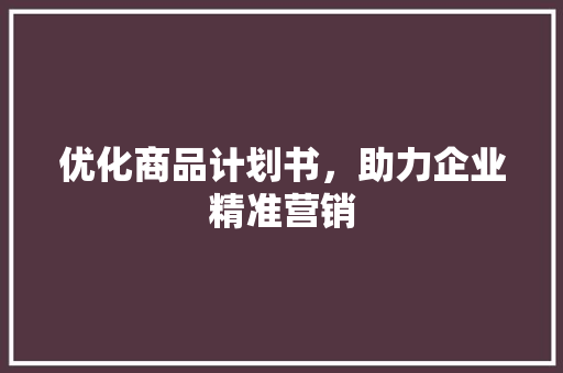 优化商品计划书，助力企业精准营销
