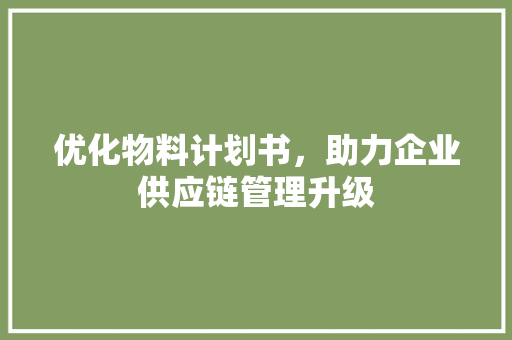 优化物料计划书，助力企业供应链管理升级