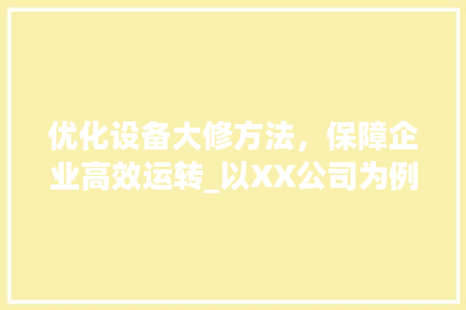 优化设备大修方法，保障企业高效运转_以XX公司为例