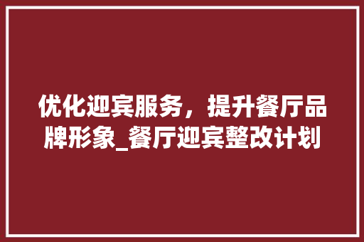 优化迎宾服务，提升餐厅品牌形象_餐厅迎宾整改计划详细剖析