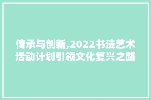 传承与创新,2022书法艺术活动计划引领文化复兴之路