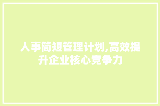 人事简短管理计划,高效提升企业核心竞争力