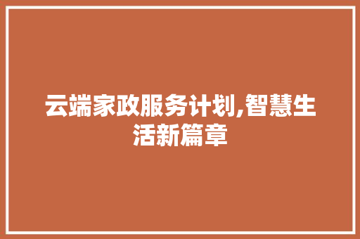 云端家政服务计划,智慧生活新篇章