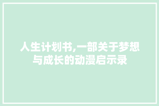 人生计划书,一部关于梦想与成长的动漫启示录