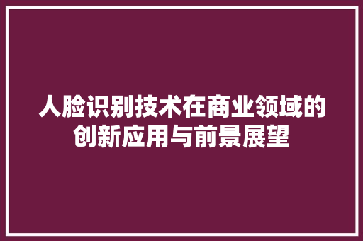 人脸识别技术在商业领域的创新应用与前景展望