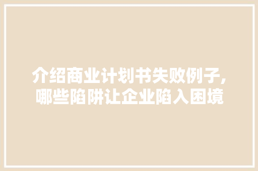 介绍商业计划书失败例子,哪些陷阱让企业陷入困境 个人简历