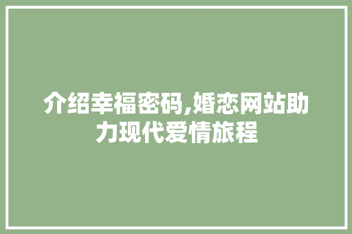 介绍幸福密码,婚恋网站助力现代爱情旅程