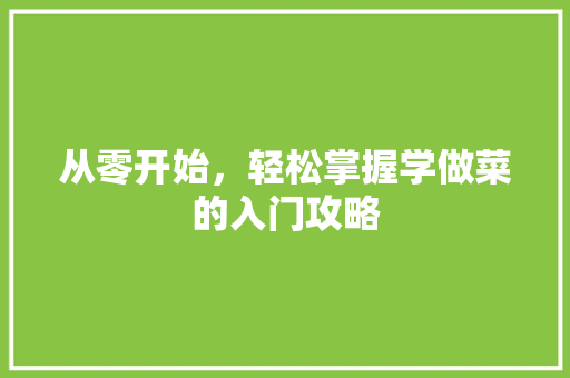 从零开始，轻松掌握学做菜的入门攻略 成语大全