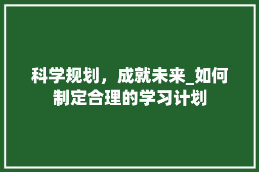 科学规划，成就未来_如何制定合理的学习计划