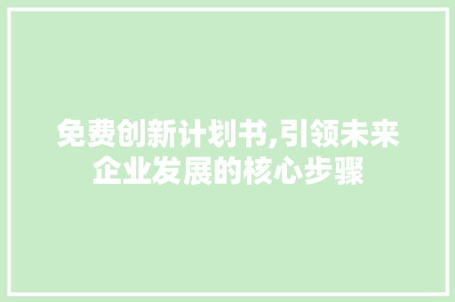 免费创新计划书,引领未来企业发展的核心步骤