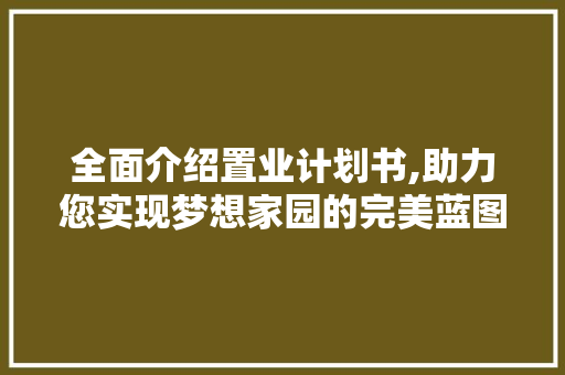全面介绍置业计划书,助力您实现梦想家园的完美蓝图