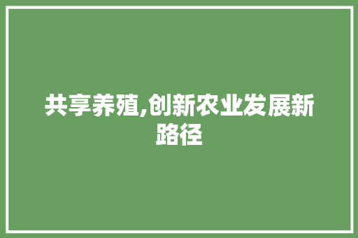 共享养殖,创新农业发展新路径