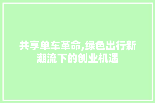 共享单车革命,绿色出行新潮流下的创业机遇