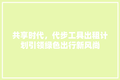 共享时代，代步工具出租计划引领绿色出行新风尚