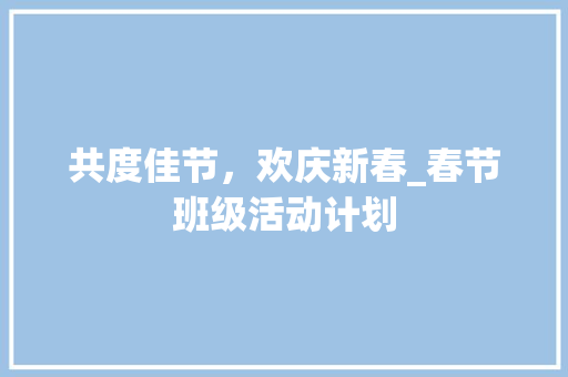 共度佳节，欢庆新春_春节班级活动计划