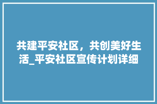 共建平安社区，共创美好生活_平安社区宣传计划详细解读