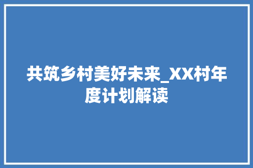 共筑乡村美好未来_XX村年度计划解读