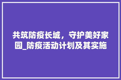 共筑防疫长城，守护美好家园_防疫活动计划及其实施