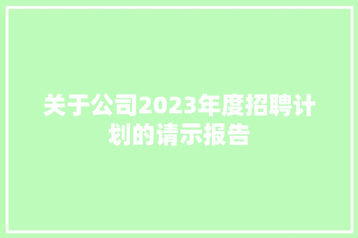 关于公司2023年度招聘计划的请示报告