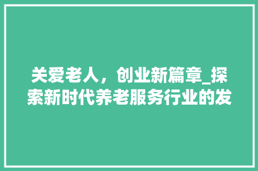 关爱老人，创业新篇章_探索新时代养老服务行业的发展之路