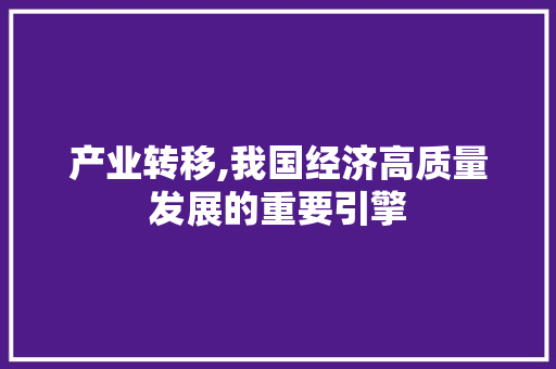 产业转移,我国经济高质量发展的重要引擎