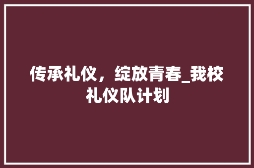 传承礼仪，绽放青春_我校礼仪队计划