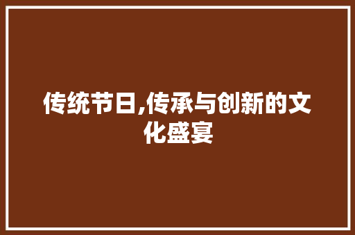 传统节日,传承与创新的文化盛宴
