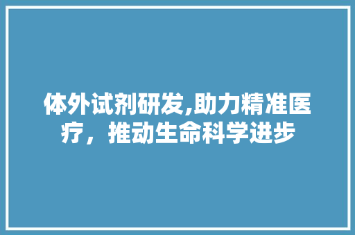 体外试剂研发,助力精准医疗，推动生命科学进步 个人简历
