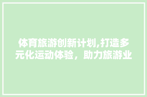 体育旅游创新计划,打造多元化运动体验，助力旅游业转型升级