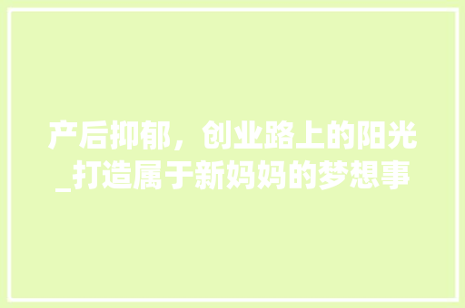 产后抑郁，创业路上的阳光_打造属于新妈妈的梦想事业