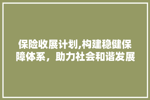 保险收展计划,构建稳健保障体系，助力社会和谐发展 诗词鉴赏