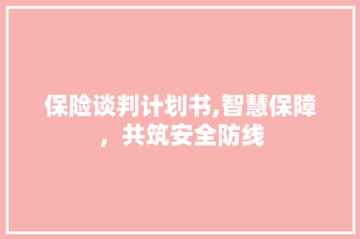 保险谈判计划书,智慧保障，共筑安全防线 成语大全