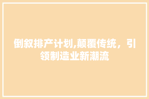 倒叙排产计划,颠覆传统，引领制造业新潮流