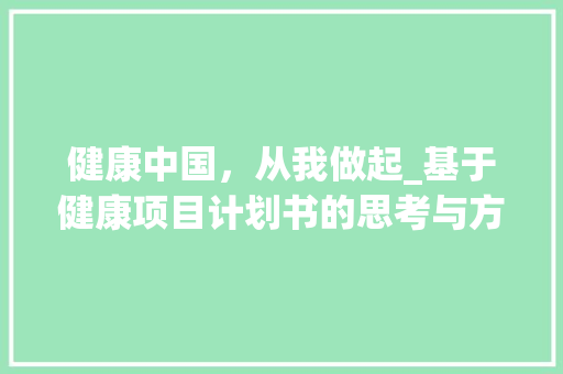 健康中国，从我做起_基于健康项目计划书的思考与方法 工作计划