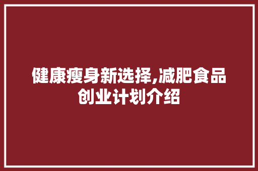 健康瘦身新选择,减肥食品创业计划介绍