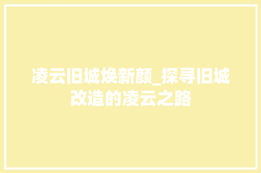 凌云旧城焕新颜_探寻旧城改造的凌云之路