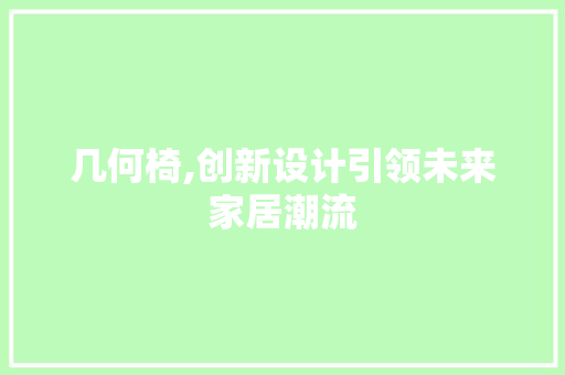 几何椅,创新设计引领未来家居潮流 演讲稿
