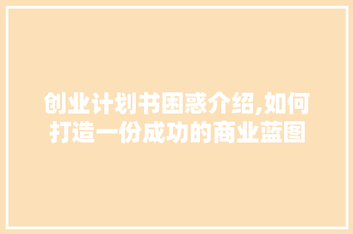 创业计划书困惑介绍,如何打造一份成功的商业蓝图