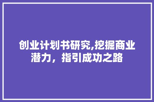 创业计划书研究,挖掘商业潜力，指引成功之路 演讲稿