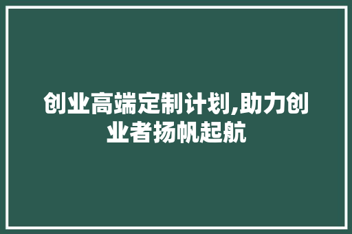 创业高端定制计划,助力创业者扬帆起航
