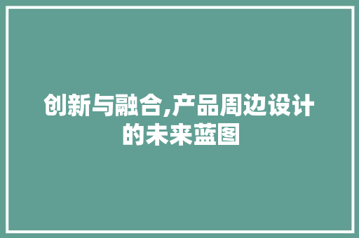 创新与融合,产品周边设计的未来蓝图